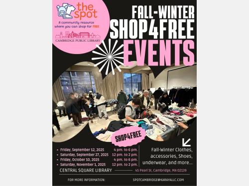 Fall and Winter Shop For Free Events with The Spot, a community resources where you can shop for free, fall and winter clothes, accessories, shoes, underwear, and more at Central Square Library September 27th from 12 to 2 PM, October 10th from 4 to 6 PM, and November 1st from 12 to 2 PM, 45 Pearl Street, Cambridge, MA 02139.